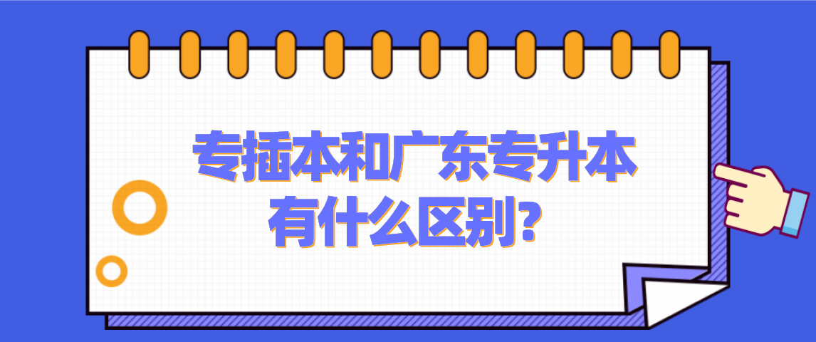 专插本和广东专升本有什么区别?(图1) 专插本和广东专升本有什么区别?