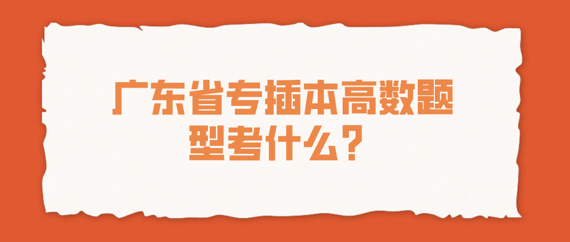 2022年广东省专插本高数题型考什么？