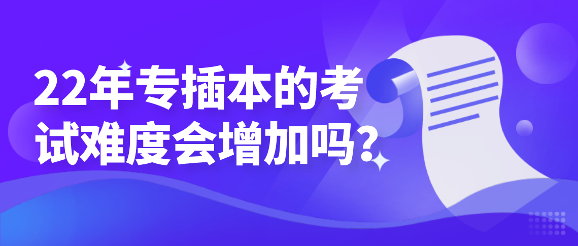 22年专插本的考试难度会增加吗？