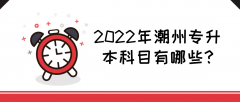 2022年潮州普通专升本科目有哪些？