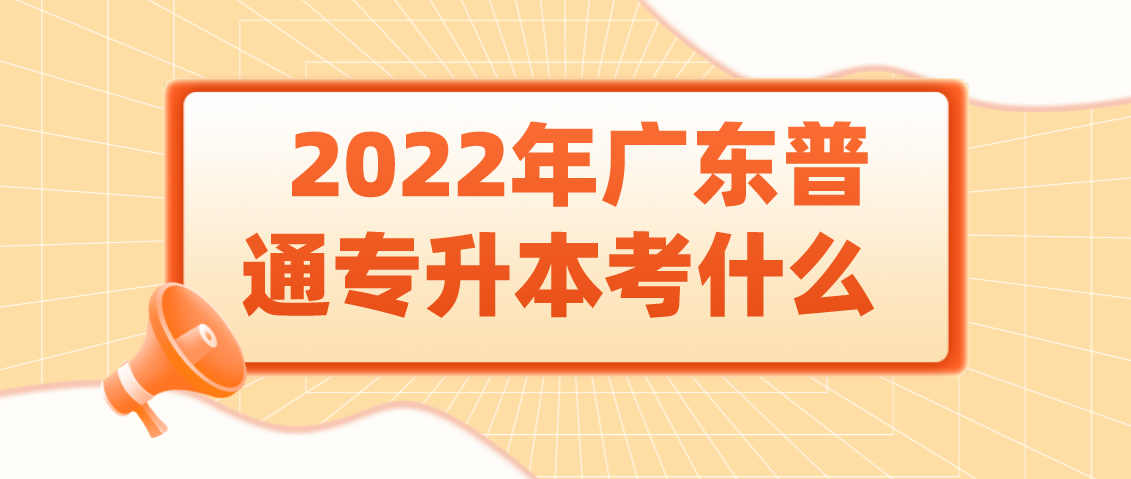 广东省2022年普通专升本考什么？