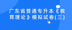 2022年广东省普通专升本《教育理论》模拟试卷(三)