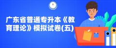 2022年广东省普通专升本《教育理论》模拟试卷(五)