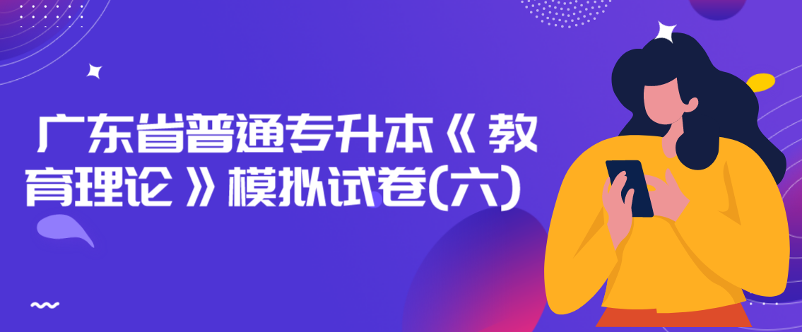 2022年广东省普通专升本《教育理论》模拟试卷(六)