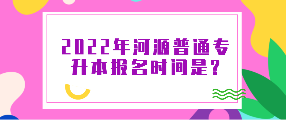 2022年河源普通专升本什么时候报名？