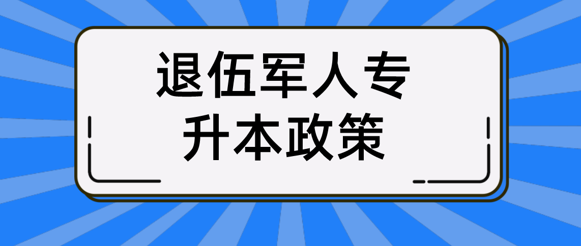 2022年退伍军人专升本政策