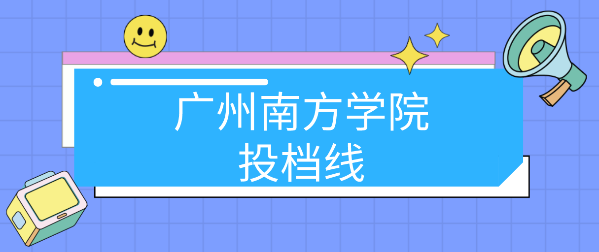 广州南方学院普通专升本2022年投档线