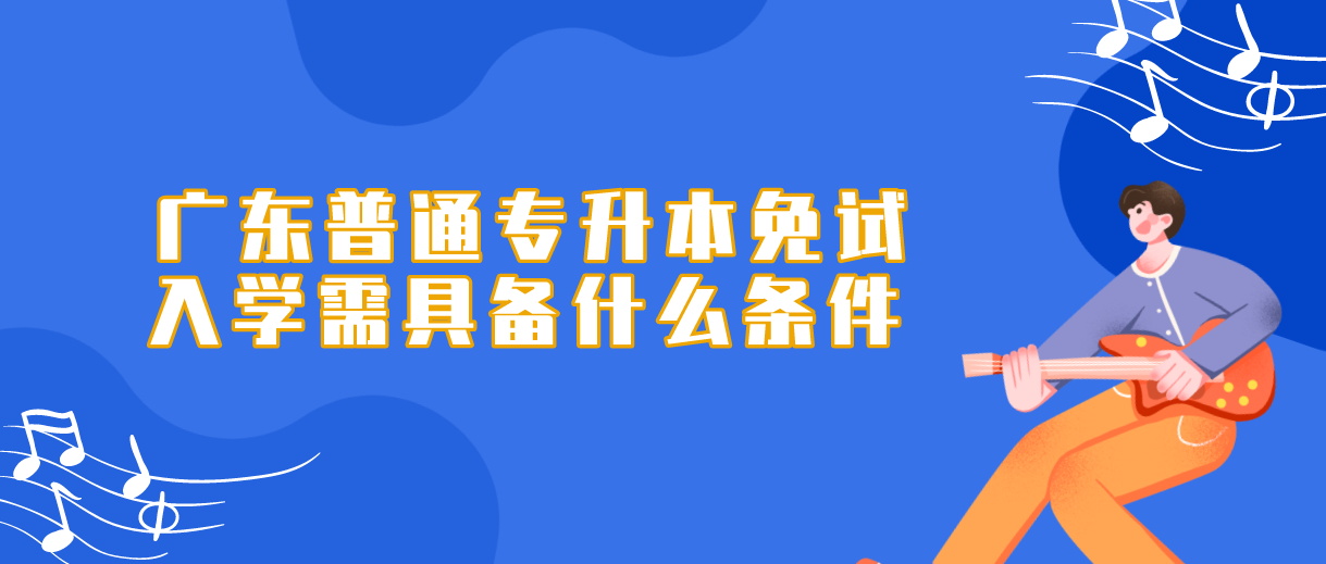 2022年广东普通专升本免试入学需具备什么条件？(图1)