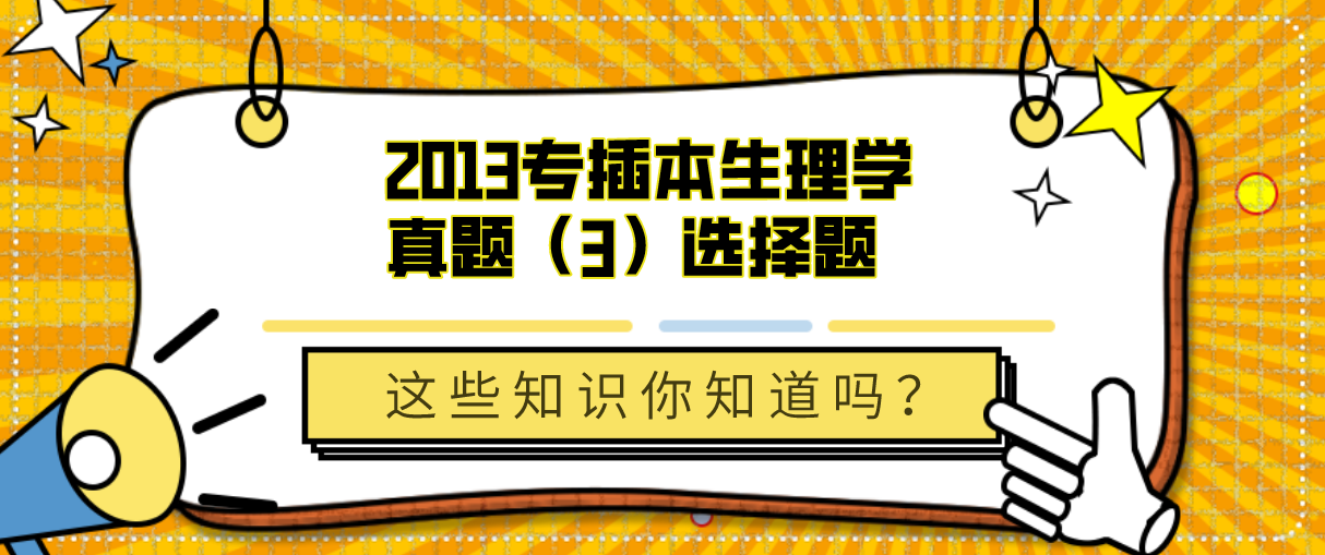 2013专插本生理学真题（3）选择题