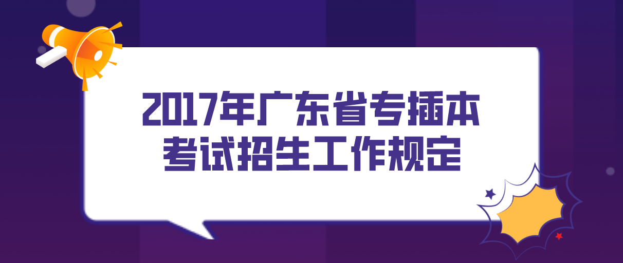 2017年广东省专插本考试招生工作规定(25间学校)