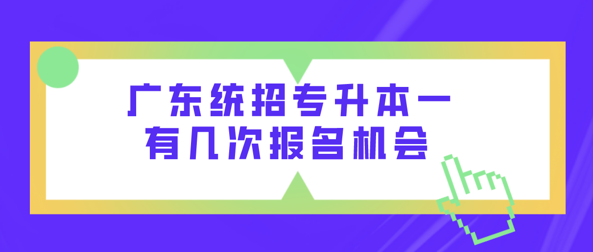 广东统招专升本一年有几次报名机会