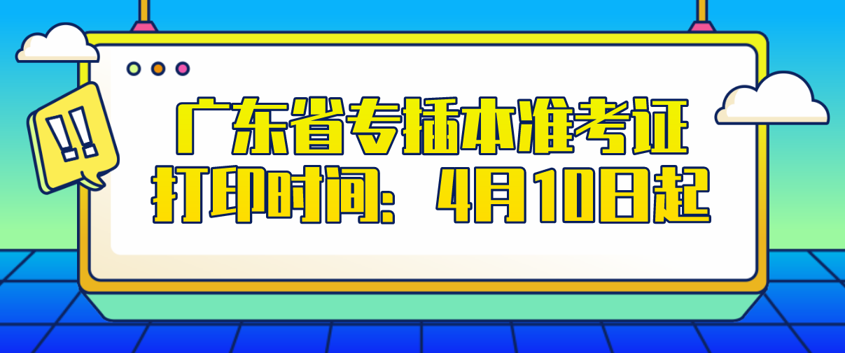 2021年广东省专插本准考证打印时间：4月10日起