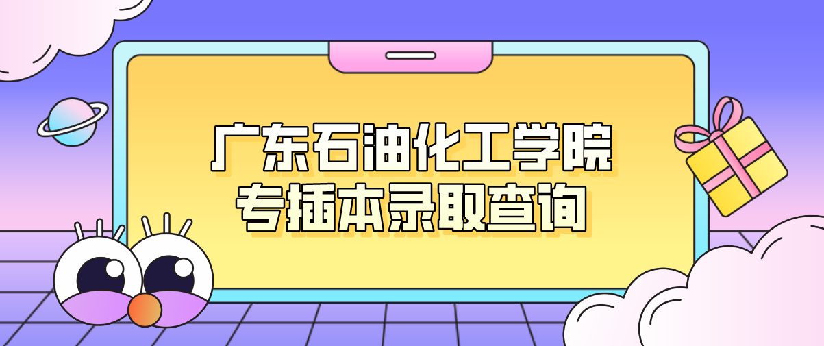 2016年广东石油化工学院专插本录取查询