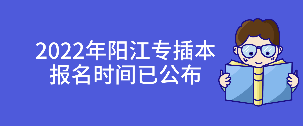 2022年广东阳江专插本报名时间已公布！