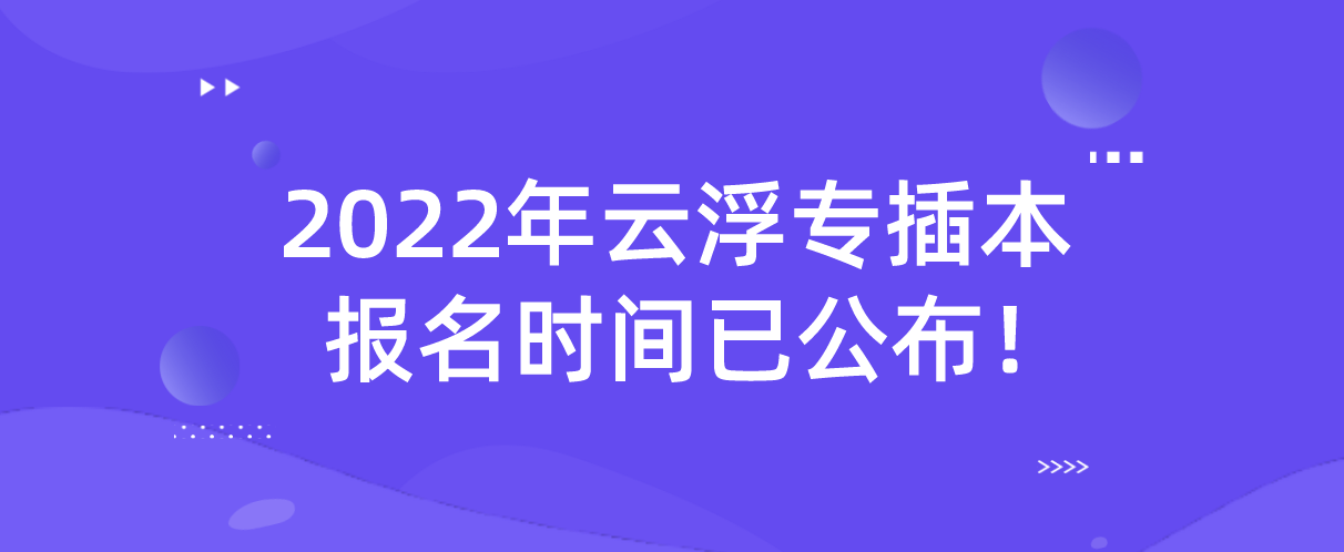 2022年广东云浮专插本报名时间已公布！