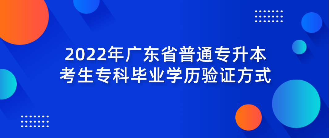 2022年广东普通专升本考生专科毕业学历验证方式