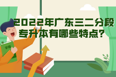 2022年广东省三二分段专升本特点有哪些？