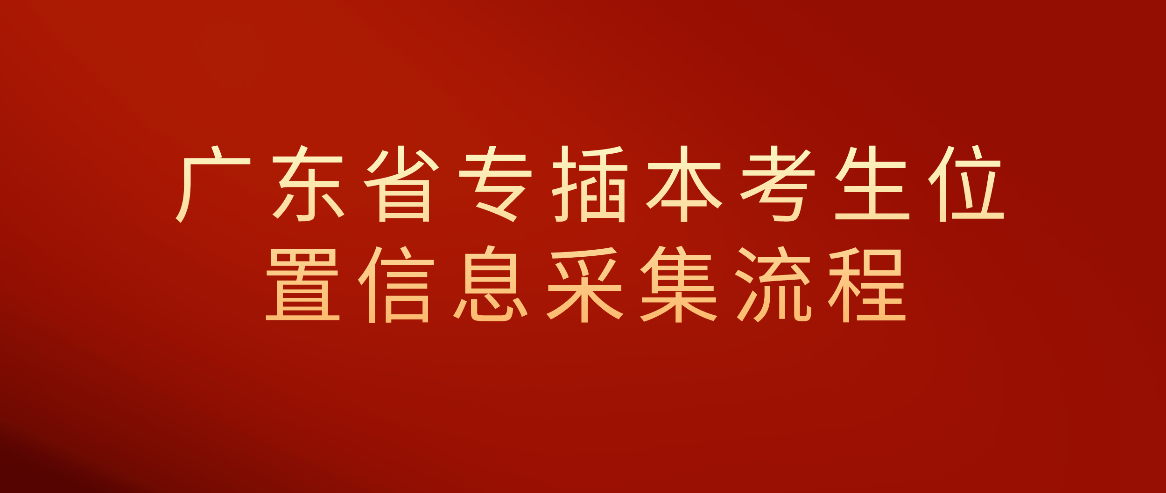 广东省专插本考生位置信息采集流程