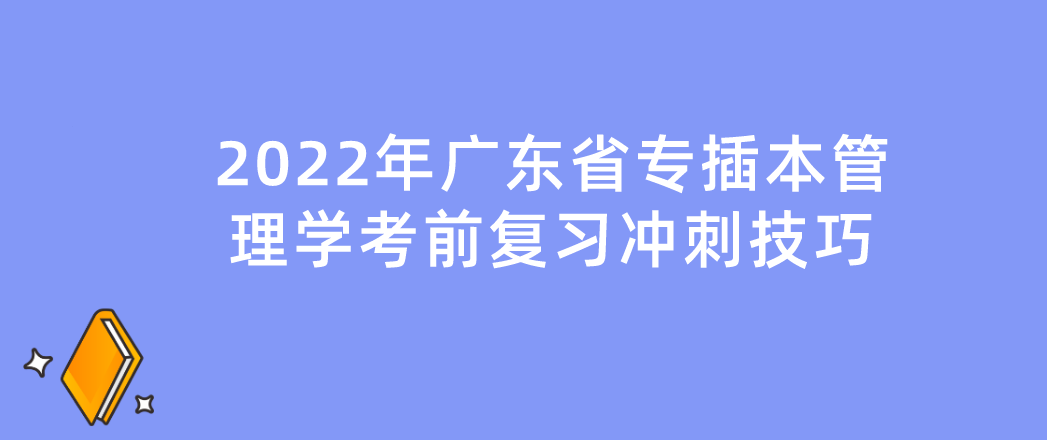 冲刺干货|2022年广东省专插本管理学考前复习冲刺技巧!