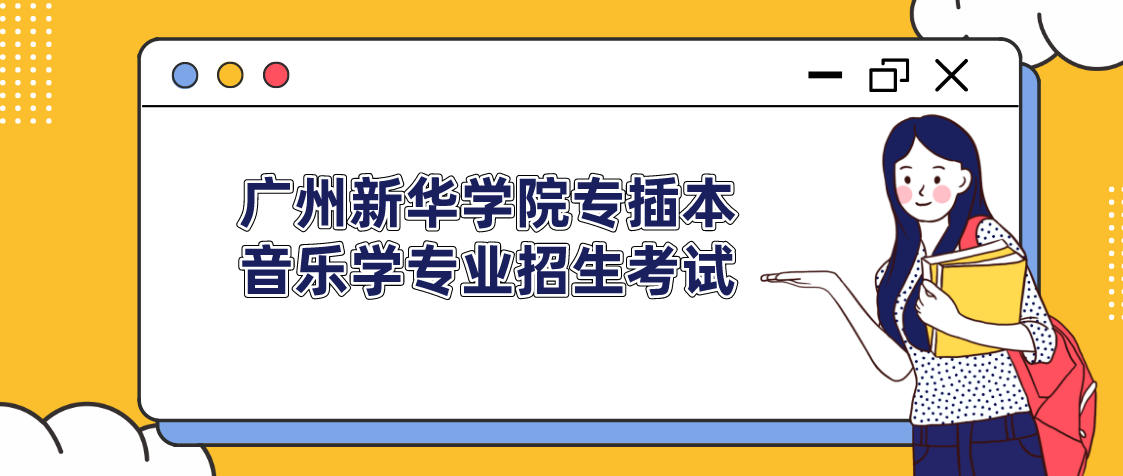 2022年广州新华学院音乐学专业专插本招生考试（专业测试部分）温馨提示