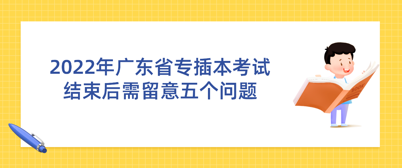 2022年广东省专插本考试结束！现阶段你还需要留意这五个问题！