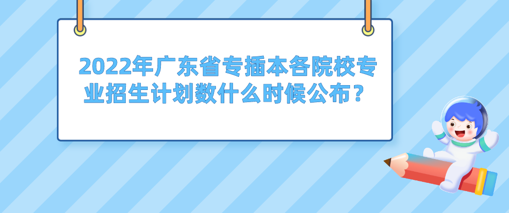 2022年广东省专插本各院校专业招生计划数什么时候公布？