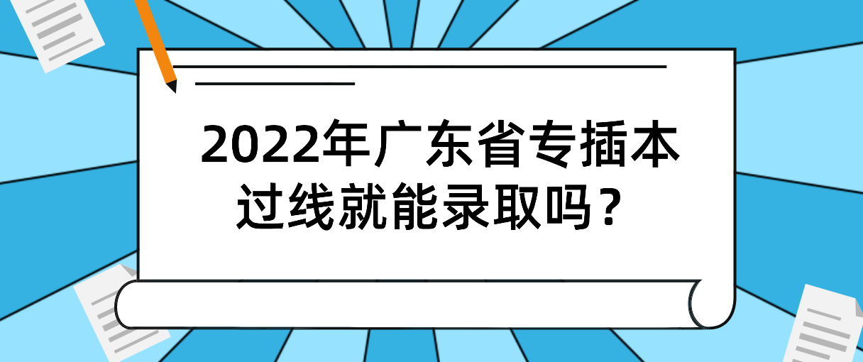 2022年广东省专插本过线就能录取吗？