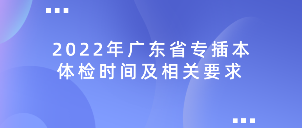 2022年广东省专插本体检时间及相关要求