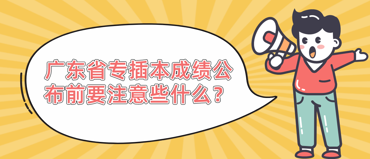 2022年广东省专插本成绩公布前要注意些什么？