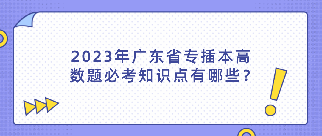 2023年广东省专插本高数题必考知识点有哪些？