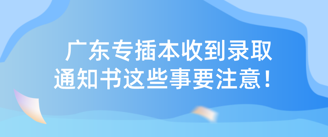 广东省专插本收到录取通知书这些事要注意！