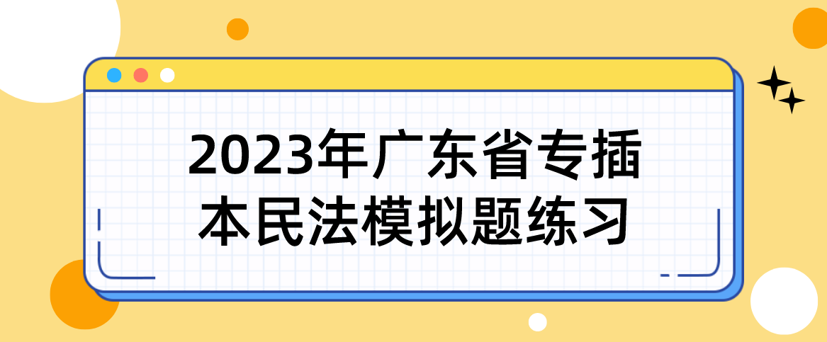 2023年广东省专插本民法模拟题练习