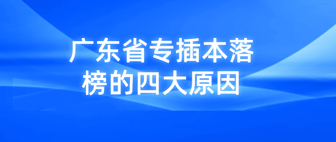 总结！广东省专插本落榜的四大原因！什么时候开始备考最合适？