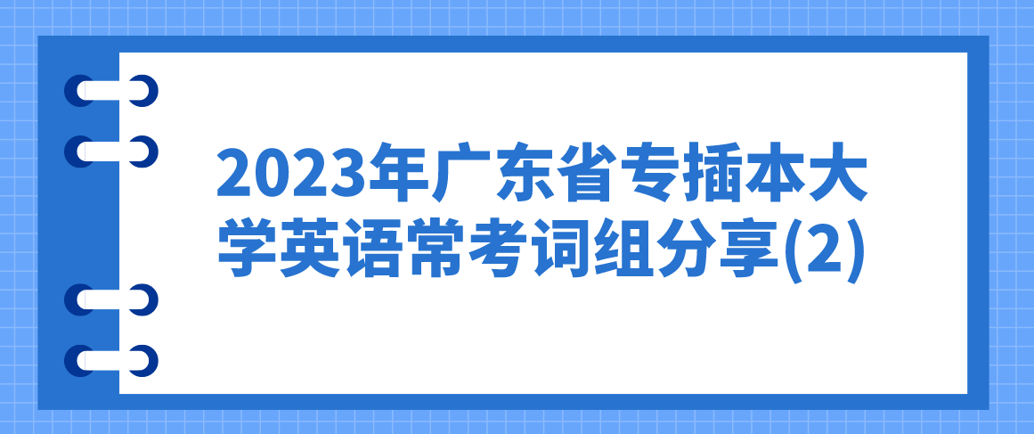 2023年广东省专插本大学英语常考词组分享(2)