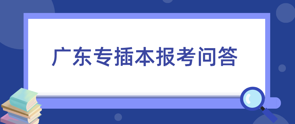 @23届广东省专插本考生！先别着急复习，看自己是否符合报考条件！