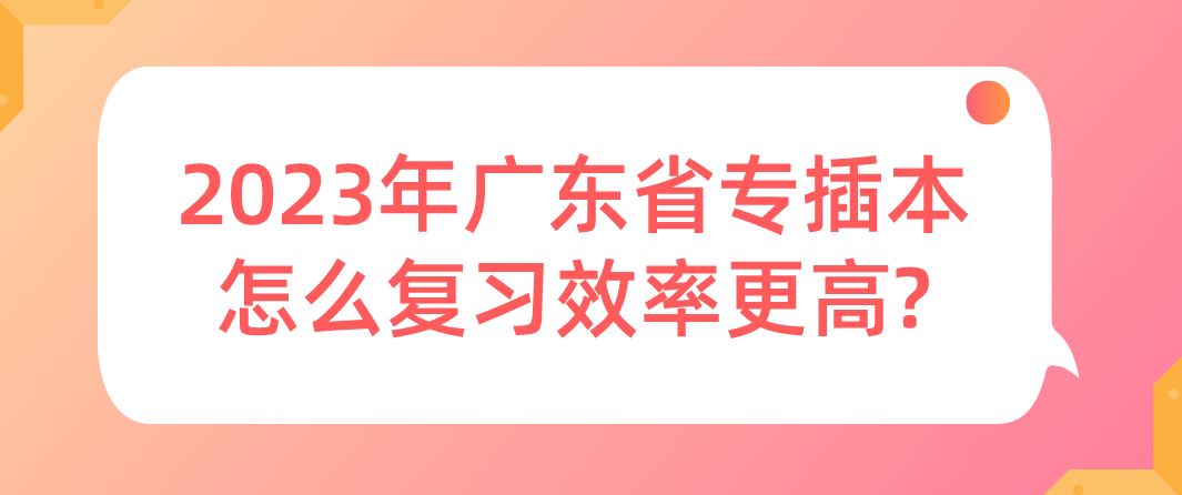 2023年广东省专插本怎么复习效率更高?