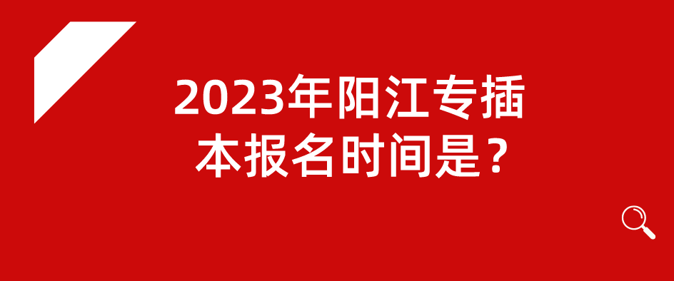 2023年阳江专插本报名时间是？