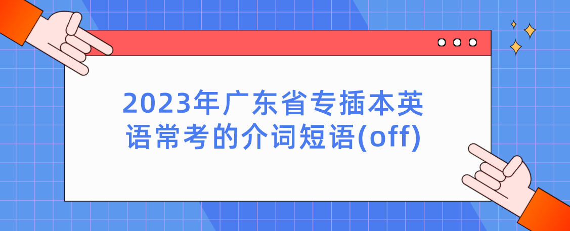 2023年广东省专插本英语常考的介词短语(off)