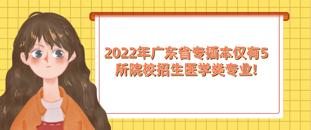 2022年广东省专插本仅有5所院校招生医学类专业!