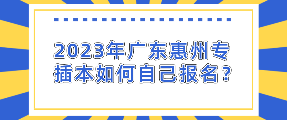 2023年广东惠州专插本如何自己报名？