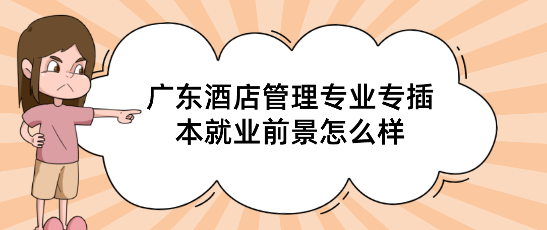 广东酒店管理专业专插本就业前景怎么样