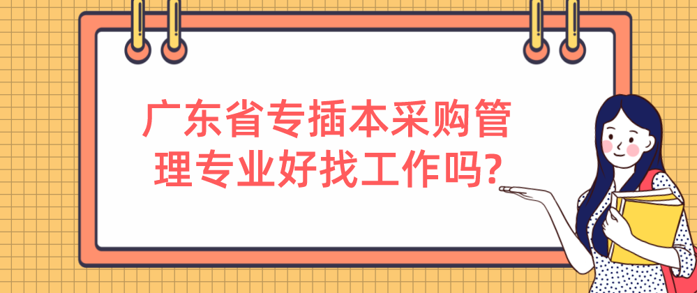 广东省专插本采购管理专业好找工作吗?