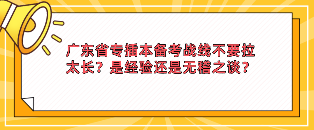 广东省专插本备考战线不要拉太长？是经验还是无稽之谈？