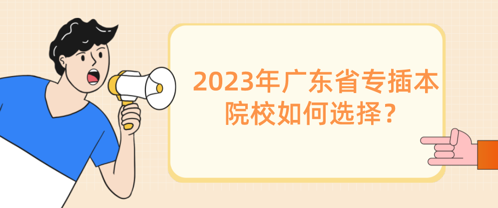 2023年广东省专插本院校如何选择？