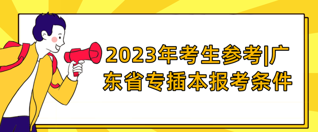2023年考生参考|广东省专插本报考条件