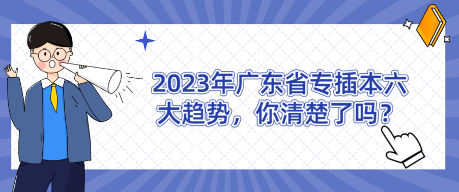 2023年广东省专插本六大趋势，你清楚了吗？