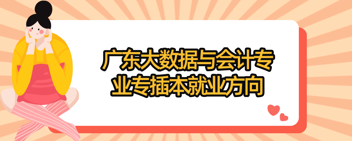 广东大数据与会计专业专插本就业方向