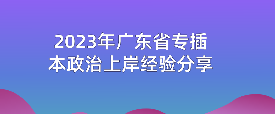 2023年广东省专插本政治上岸经验分享