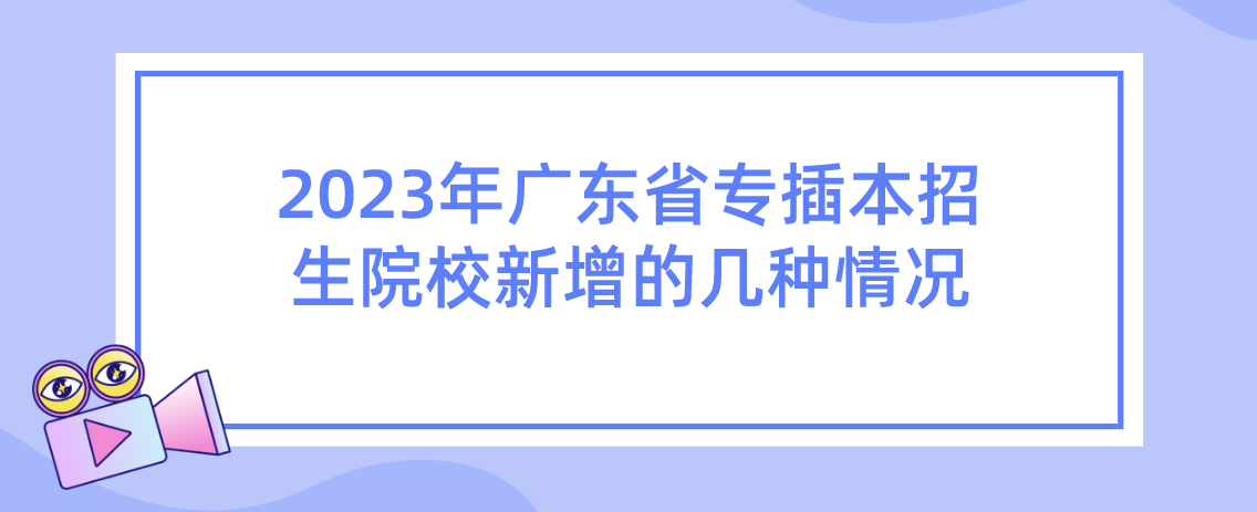 2023年广东省专插本招生院校新增的几种情况