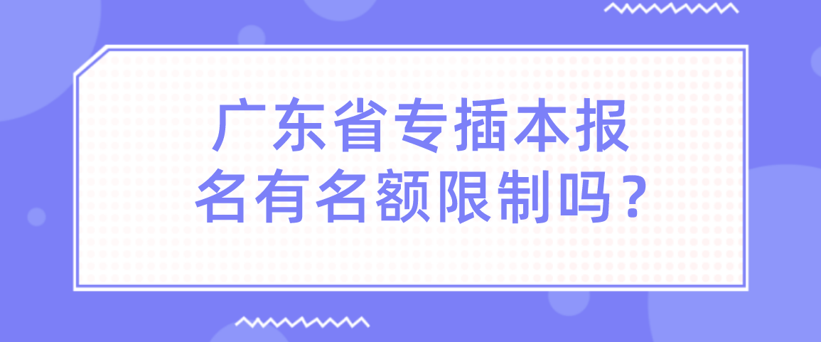 广东省专插本报名有名额限制吗？